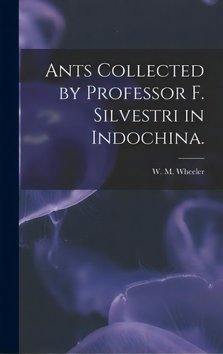 Ants Collected By Professor F. Silvestri In Indochina., De Wheeler, W. M.. Editorial Hassell Street Pr, Tapa Dura En Inglés