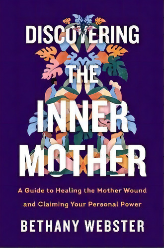 Discovering The Inner Mother : A Guide To Healing The Mother Wound And Claiming Your Personal Power, De Bethany Webster. Editorial Harpercollins Publishers Inc, Tapa Dura En Inglés
