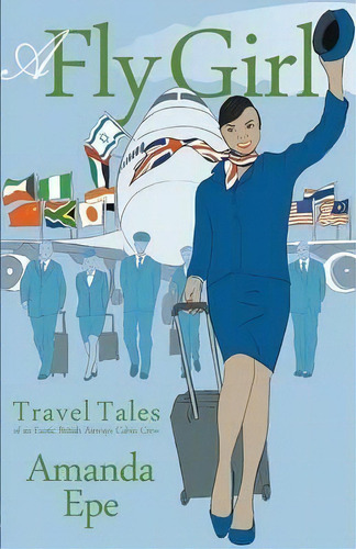 A Fly Girl : Travel Tales Of An Exotic British Airways Cabin Crew, De Amanda Epe. Editorial Completelynovel, Tapa Blanda En Inglés
