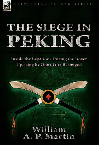 The Siege In Peking: Inside The Legations During The Boxer Uprising By One Of The Besieiged, De Martin, William A. P.. Editorial Leonaur Ltd, Tapa Blanda En Inglés