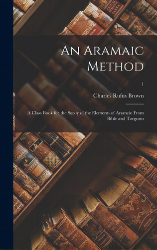 An Aramaic Method; A Class Book For The Study Of The Elements Of Aramaic From Bible And Targums; 1, De Brown, Charles Rufus. Editorial Legare Street Pr, Tapa Dura En Inglés