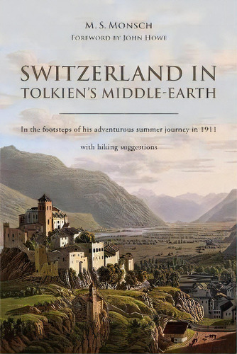 Switzerland In Tolkien's Middle-earth : In The Footsteps Of His Adventurous Summer Journey In 191..., De Martin S Monsch. Editorial Martin S. Monsch, Tapa Blanda En Inglés