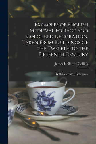 Examples Of English Medieval Foliage And Coloured Decoration, Taken From Buildings Of The Twelfth..., De Colling, James Kellaway. Editorial Legare Street Pr, Tapa Blanda En Inglés