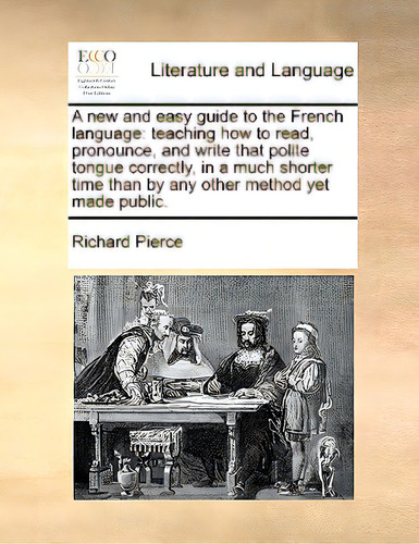 A New And Easy Guide To The French Language: Teaching How To Read, Pronounce, And Write That Poli..., De Pierce, Richard. Editorial Gale Ecco Print Ed, Tapa Blanda En Inglés