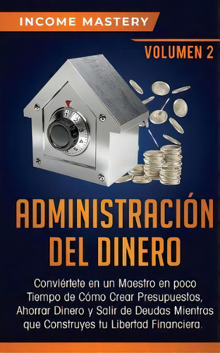 Administracion Del Dinero : Conviertete En Un Maestro En Poco Tiempo De Como Crear Presupuestos, ..., De Income Mastery. Editorial Kazravan Enterprises Llc, Tapa Blanda En Español