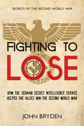 Fighting To Lose : How The German Secret Intelligence Service Helped The Allies Win The Second Wo..., De John Bryden. Editorial Dundurn Group Ltd, Tapa Blanda En Inglés