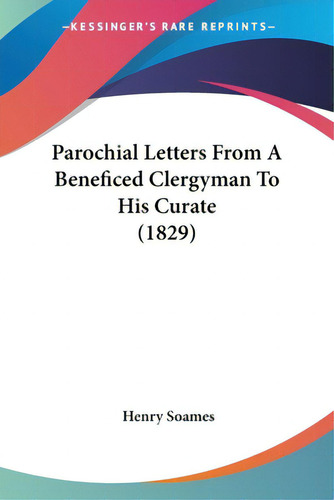 Parochial Letters From A Beneficed Clergyman To His Curate (1829), De Soames, Henry. Kessinger's Rare Reprints, Vol. 1. Editorial Kessinger Pub Llc, Tapa Blanda En Inglés