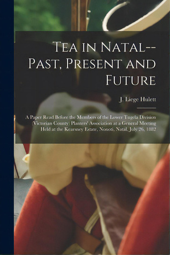 Tea In Natal--past, Present And Future: A Paper Read Before The Members Of The Lower Tugela Divis..., De Hulett, J. Liege. Editorial Legare Street Pr, Tapa Blanda En Inglés