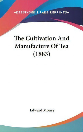 The Cultivation And Manufacture Of Tea (1883), De Edward Money. Editorial Kessinger Publishing, Tapa Dura En Inglés
