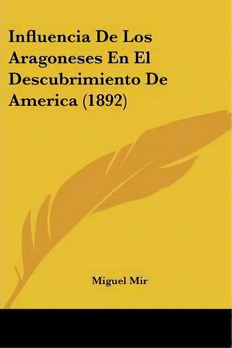 Influencia De Los Aragoneses En El Descubrimiento De America (1892), De Miguel Mir. Editorial Kessinger Publishing, Tapa Blanda En Español
