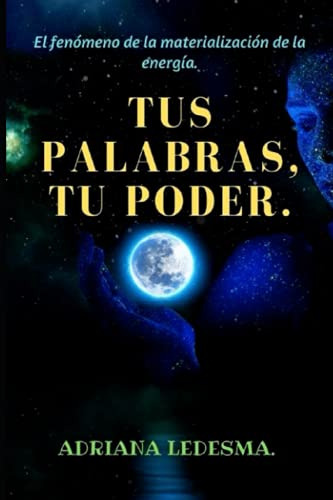 Tus Palabras, Tu Poder.: El Fenomeno De La Materializacion D