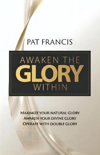 Awaken The Glory Within : Maximize Your Natural Glory, Awaken Your Divine Glory, Operate With Dou..., De Pat Francis. Editorial Guardian Books, Tapa Blanda En Inglés