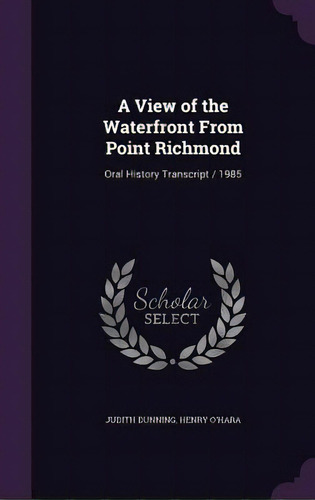 A View Of The Waterfront From Point Richmond: Oral History Transcript / 1985, De Dunning, Judith. Editorial Palala Pr, Tapa Dura En Inglés