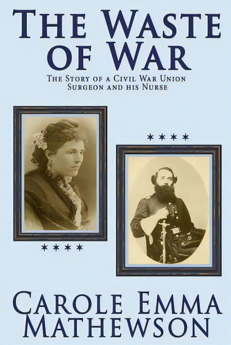 The Waste Of War: The Story Of A Civil War Union Surgeon And His Nurse, De Mathewson, Carole Emma. Editorial Createspace, Tapa Blanda En Inglés
