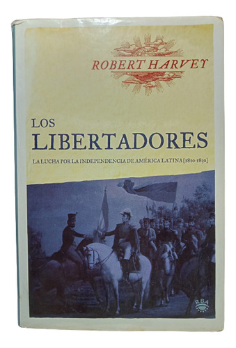 Los Libertadores - Robert Harvey - Editorial Rba - 2000