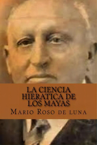 La Ciencia Hieratica De Los Mayas (spanish Edition), De Mario Roso De Luna. Editorial Createspace Independent Publishing Platform, Tapa Blanda En Español