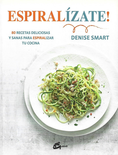 Espiralizate 80 Recetas Deliciosas Denise Smart Gaia Edicion
