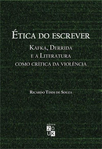 Ética Do Escrever: Kafka, Derrida E A Literatura Como Crítica Da Violência, De Souza, Ricardo Timm De. Editora Zouk, Capa Mole, Edição 1ª Edição - 2018 Em Português