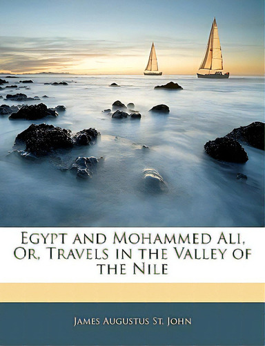 Egypt And Mohammed Ali, Or, Travels In The Valley Of The Nile, De St John, James Augustus. Editorial Nabu Pr, Tapa Blanda En Inglés