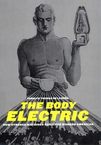 The Body Electric : How Strange Machines Built The Modern A, De Carolyn Thomas De La Pena. Editorial New York University Press En Inglés