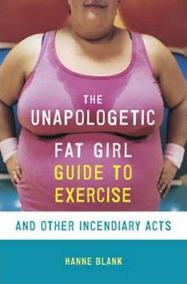 The Unapologetic Fat Girl's Guide To Exercise And Other I...