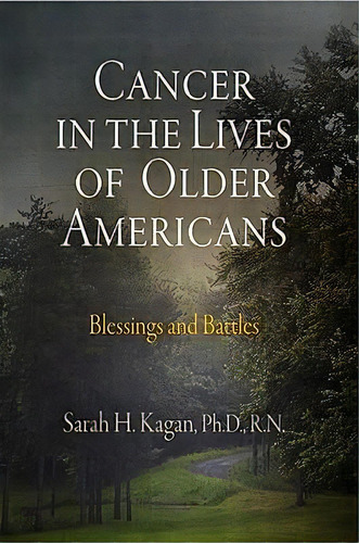 Cancer In The Lives Of Older Americans : Blessings And Battles, De Sarah H. Kagan. Editorial University Of Pennsylvania Press, Tapa Dura En Inglés