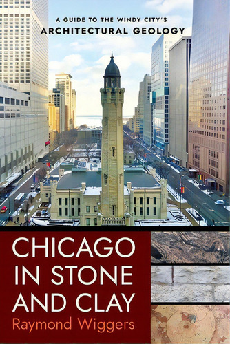 Chicago In Stone And Clay: A Guide To The Windy City's Architectural Geology, De Wiggers, Raymond., Vol. 1. Editorial Northern Illinois Univ, Tapa Blanda En Inglés