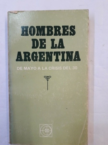 Hombres De La Argentina De Mayo A La Crisis Del 30