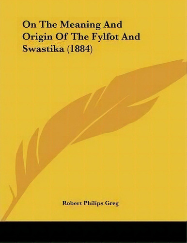 On The Meaning And Origin Of The Fylfot And Swastika (1884), De Robert Philips Greg. Editorial Kessinger Publishing, Tapa Blanda En Inglés