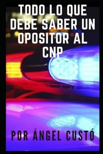 Todo Lo Que Debe Saber Un Opositor Al Cnp - Custo,, De Custó, Ángel. Editorial Independently Published En Español