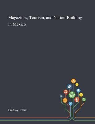 Magazines, Tourism, And Nation-building In Mexico - Clair...