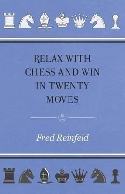 Relax With Chess And Win In Twenty Moves - Fred Reinfeld