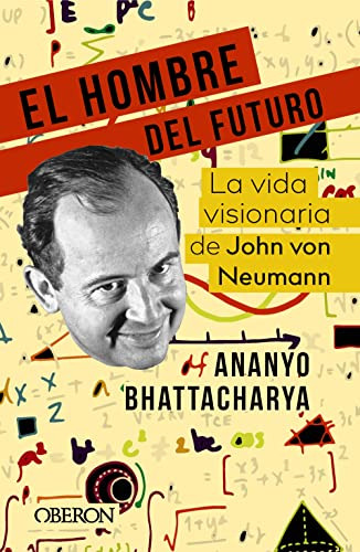 El Hombre Del Futuro: La Vida Visionaria De John Von Neumann