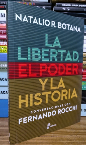 La Libertad, El Poder Y La Historia. Natalio Botana. 