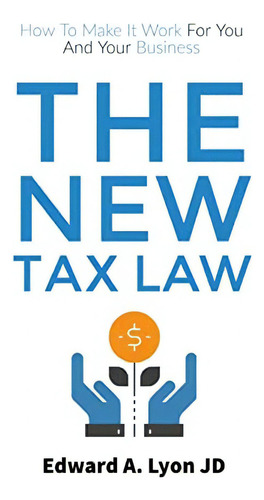 The New Tax Law: How To Make It Work For You And Your Business, De Lyon Jd, Edward A.., Vol. 1. Editorial Createspace Independent Publishing Platform, Tapa Blanda En Inglés