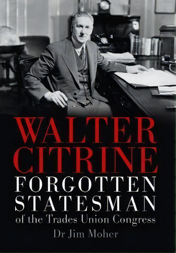 Walter Citrine : Forgotten Statesman Of The Trades Union Congress, De Dr Jim Moher. Editorial Jgm Books, Tapa Dura En Inglés