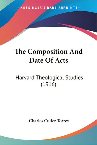 The Composition And Date Of Acts: Harvard Theological Studies (1916), De Torrey, Charles Cutler. Kessinger's Rare Reprints, Vol. 1. Editorial Kessinger Pub Llc, Tapa Blanda En Inglés