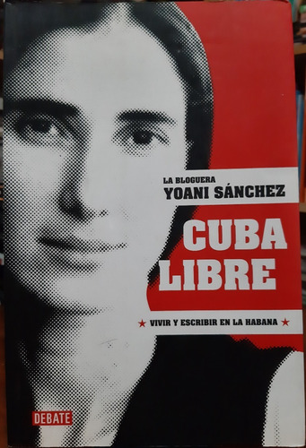 Cuba Libre-yoani Sanchez-vivir Y Escribir En La Habana(ltc)