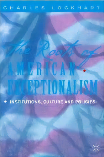 The Roots Of American Exceptionalism, De Charles Lockhart. Editorial Palgrave Usa, Tapa Blanda En Inglés