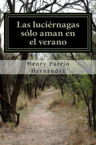 Las Luciernagas Solo Aman En El Verano, De Henry Parejo Hernandez. Editorial Createspace Independent Publishing Platform, Tapa Blanda En Español