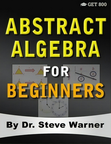 Abstract Algebra For Beginners : A Rigorous Introduction To Groups, Rings, Fields, Vector Spaces,..., De Steve Warner. Editorial Get 800, Tapa Blanda En Inglés