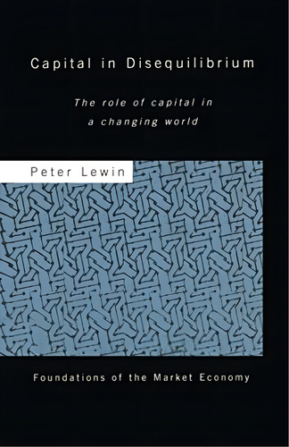 Capital In Disequilibrium: The Role Of Capital In A Changing World (routledge Foundations Of The Market Economy), De Lewin, Peter. Editorial Routledge, Tapa Blanda En Inglés