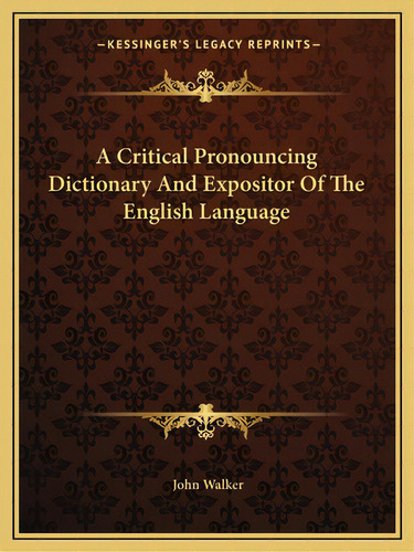 A Critical Pronouncing Dictionary And Expositor Of The English Language, De Walker, John. Editorial Kessinger Pub Llc, Tapa Blanda En Inglés