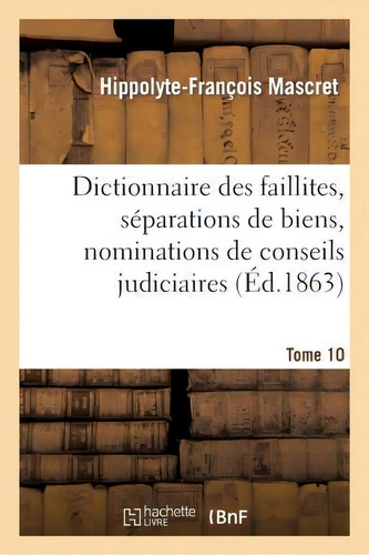 Dictionnaire Des Faillites, Separations De Biens, Nominations De Conseils Judiciaires T10 : Prono..., De Hippolyte-francois Mascret. Editorial Hachette Livre - Bnf, Tapa Blanda En Francés