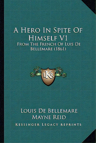 A Hero In Spite Of Himself V1: From The French Of Luis De Bellemare (1861), De Bellemare, Louis De. Editorial Kessinger Pub Llc, Tapa Blanda En Inglés