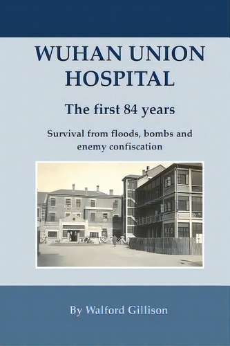 Wuhan Union Hospital. The First 84 Years.: Survival From Floods, Bombs And Enemy Confiscation, De Gillison, Walford. Editorial Createspace, Tapa Blanda En Inglés