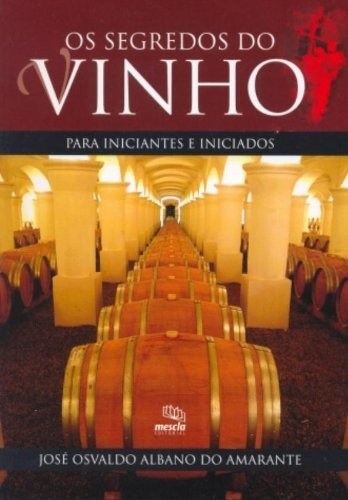 Livro Os Segredos Do Vinho Para Iniciantes E Iniciados - José Osvaldo Albano Do Amarante [2005]