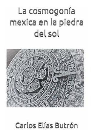 La Cosmogonia Mexica En La Piedra Del Sol