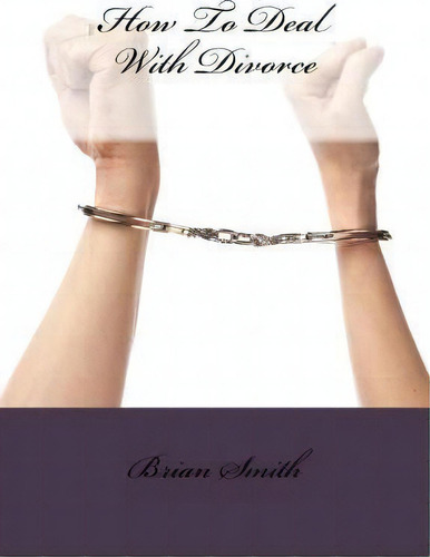 How To Deal With Divorce, De Brian L Smith. Editorial Createspace Independent Publishing Platform, Tapa Blanda En Inglés
