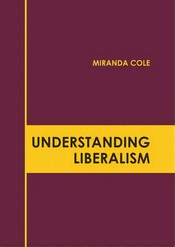 Understanding Liberalism, De Miranda Cole., Vol. 1. Editorial Willford Press, Tapa Dura En Inglés